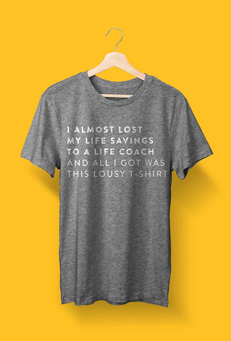 Grey t-shirt with the text "I almost lost my life savings to a life coach and all I got was this lousy t-shirt"