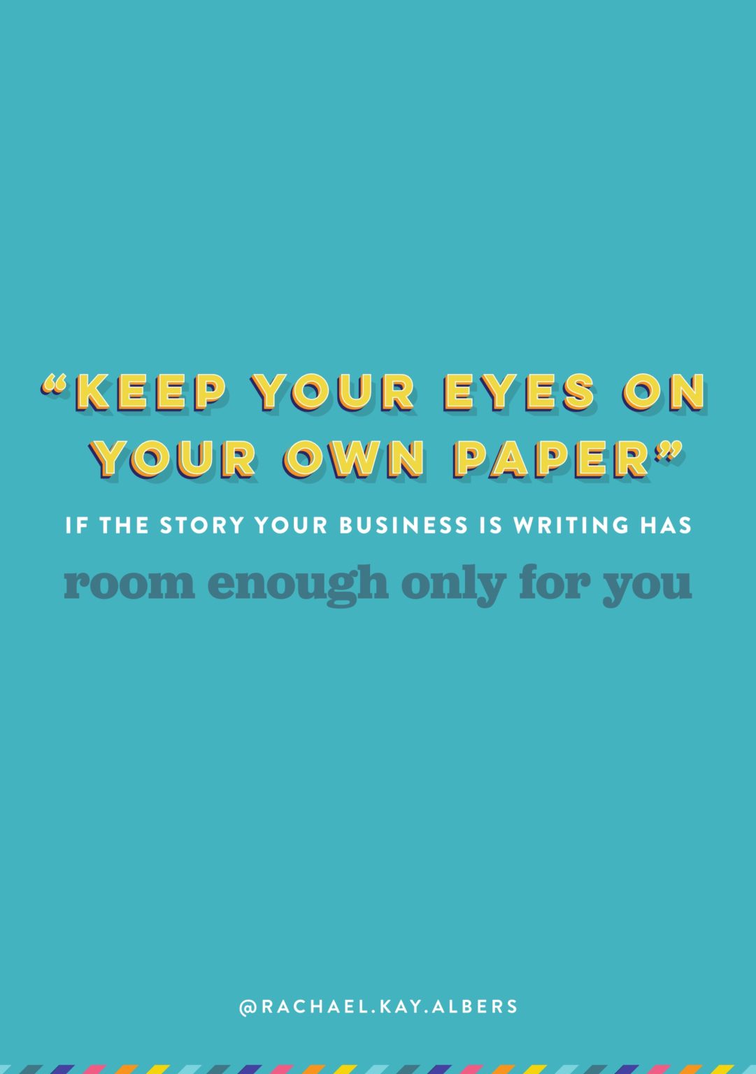 Keep your eyes on your own paper if the story your business is writing has room enough only for you