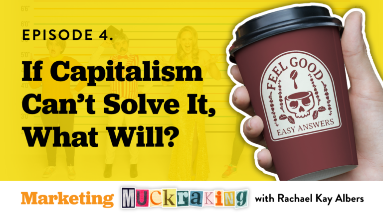 If Capitalism Can't Solve It, What Will? Episode 4 - Marketing Muckraking