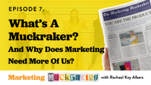 What's a muckraker? And why does marketing need more? Episode 7 - marketing muckraking podcast with Rachael Kay Albers