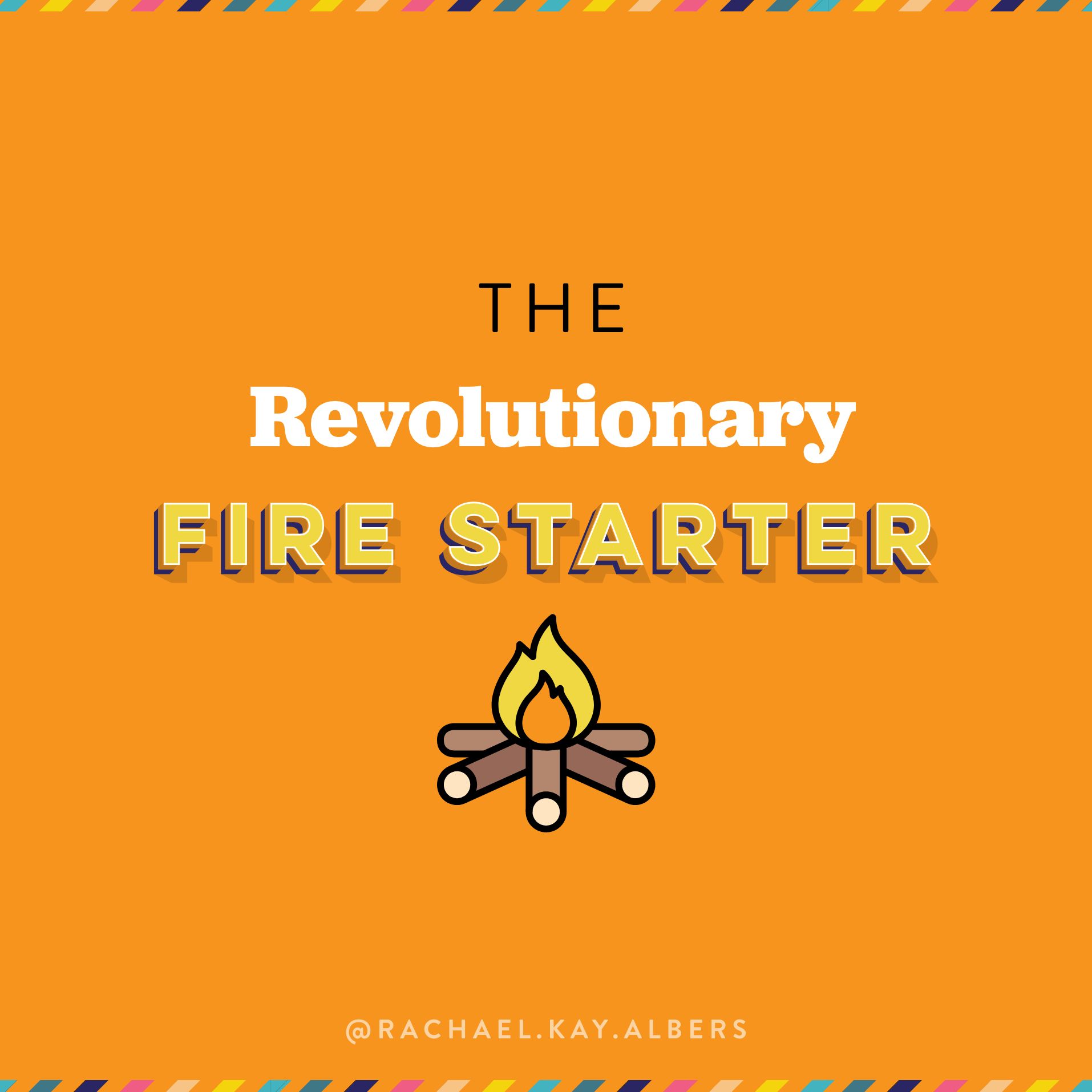 The Revolutionary Fire Starter- 4 Types of Change Makers - Rachael Kay Albers