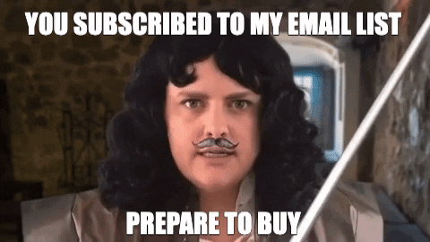 Inigo Montoya: "You subscribed to my email list, prepare to buy"