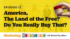 Episode 12 of Marketing Muckraking - America, The Land of the Free? Do You Really Buy That?