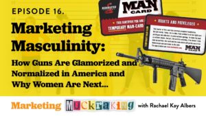 Marketing Masculinity: How Guns Are Glamorized And Normalized In America.. And Why Women Are Next