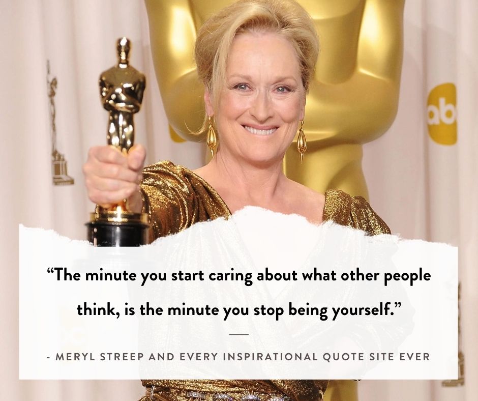 Meryl Streep quote - The minute you start caring about what other people think, is the minute you stop being yourself