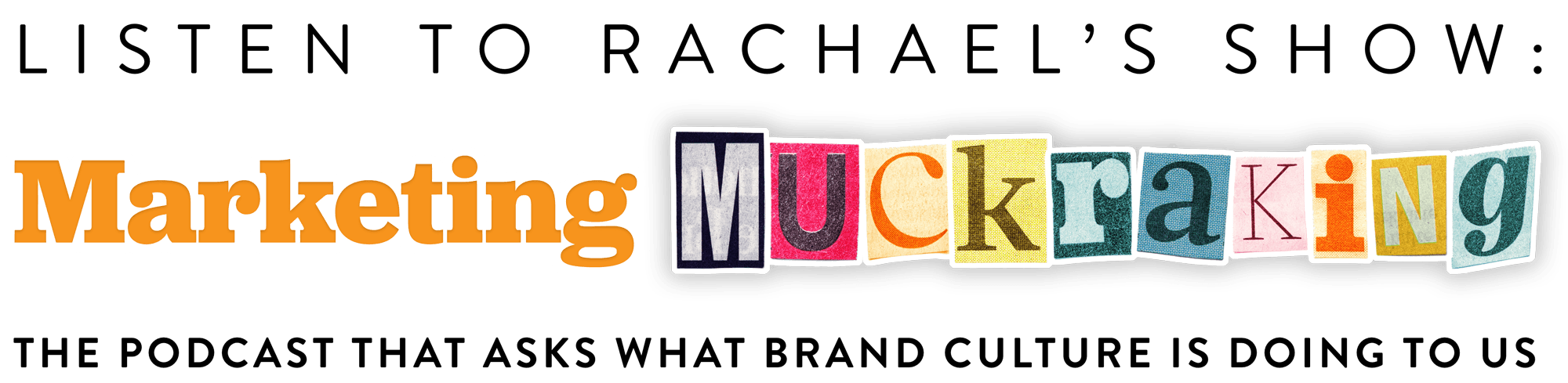 Listen to Rachael's show "Marketing Muckraking," the podcast that asks what brand culture is doing to us
