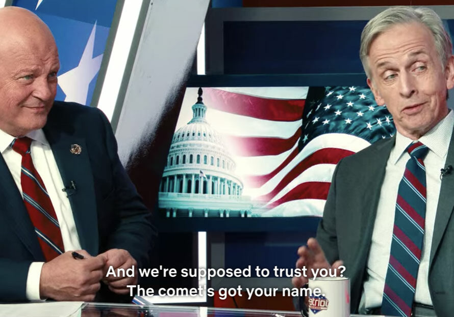 "And we're supposed to trust you? The comet's got your name" - Congressman Tenant played by Robert Joy in Dont Look Up on Patriot News with Michael Chiklis